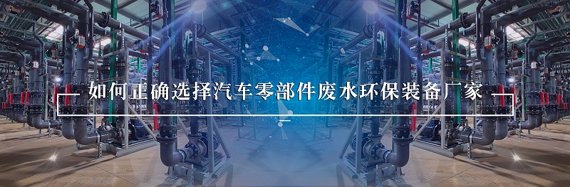 汽車零部件廢水處理環(huán)保裝備廠家如何選擇